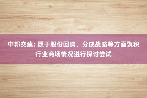 中邦交建: 愿于股份回购、分成战略等方面聚积行业商场情况进行探讨尝试