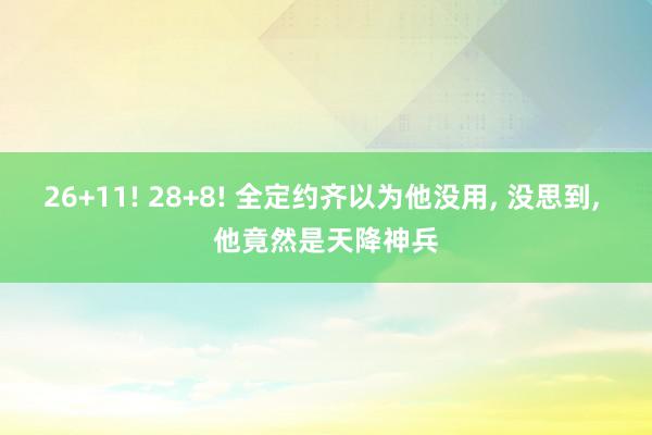 26+11! 28+8! 全定约齐以为他没用, 没思到, 他竟然是天降神兵