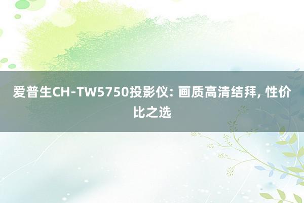 爱普生CH-TW5750投影仪: 画质高清结拜, 性价比之选