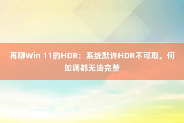 再聊Win 11的HDR：系统默许HDR不可取，何如调都无法完整