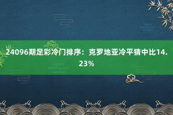 24096期足彩冷门排序：克罗地亚冷平猜中比14.23%