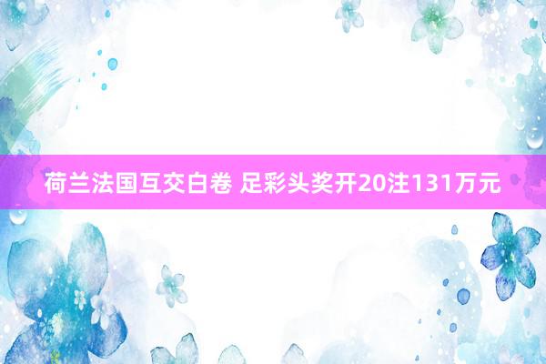 荷兰法国互交白卷 足彩头奖开20注131万元