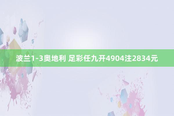 波兰1-3奥地利 足彩任九开4904注2834元