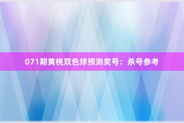 071期黄桃双色球预测奖号：杀号参考