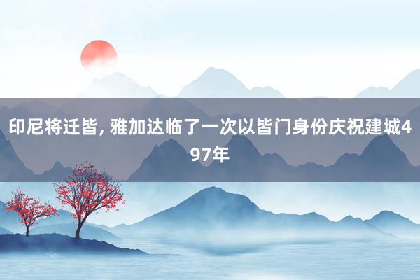 印尼将迁皆, 雅加达临了一次以皆门身份庆祝建城497年