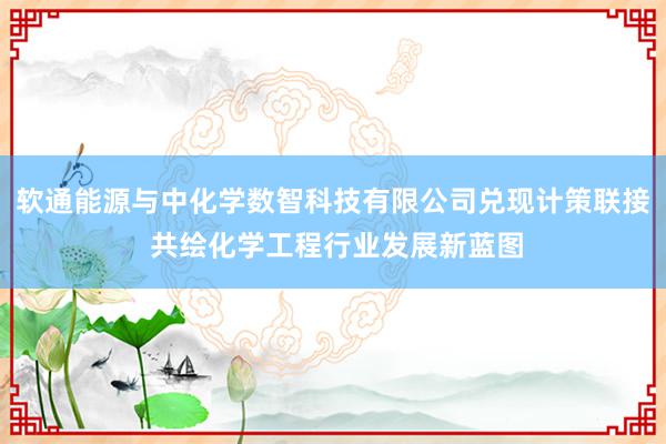 软通能源与中化学数智科技有限公司兑现计策联接 共绘化学工程行业发展新蓝图