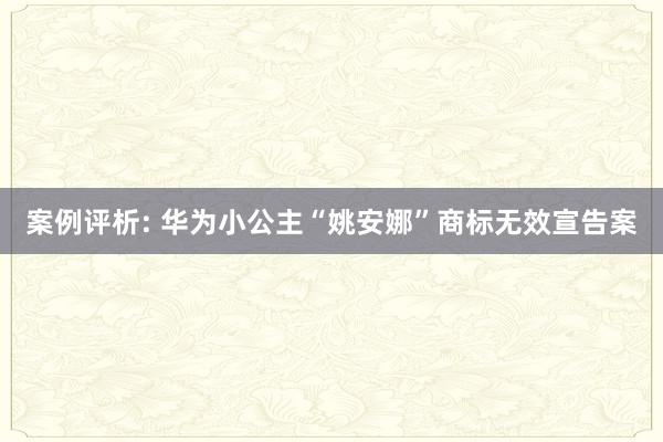 案例评析: 华为小公主“姚安娜”商标无效宣告案