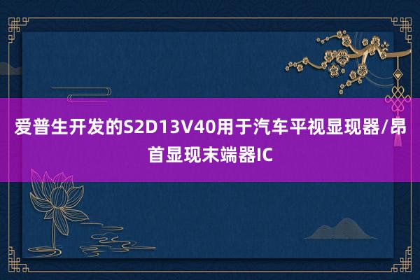 爱普生开发的S2D13V40用于汽车平视显现器/昂首显现末端器IC