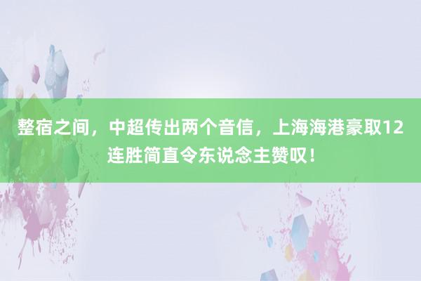 整宿之间，中超传出两个音信，上海海港豪取12连胜简直令东说念主赞叹！