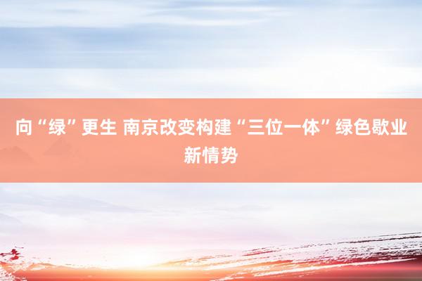 向“绿”更生 南京改变构建“三位一体”绿色歇业新情势