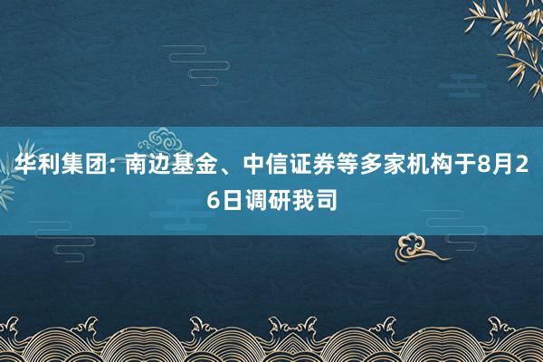 华利集团: 南边基金、中信证券等多家机构于8月26日调研我司