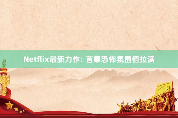 Netflix最新力作: 首集恐怖氛围值拉满