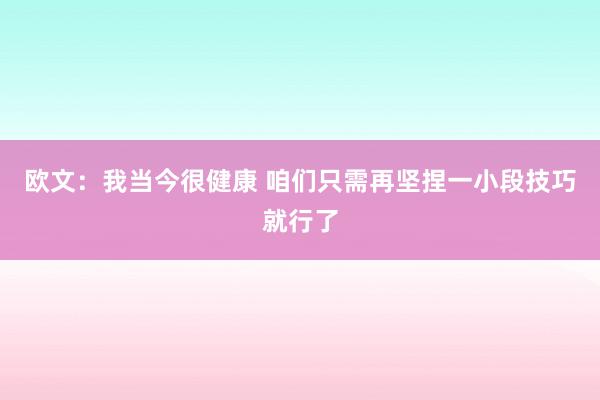 欧文：我当今很健康 咱们只需再坚捏一小段技巧就行了