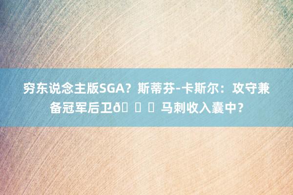 穷东说念主版SGA？斯蒂芬-卡斯尔：攻守兼备冠军后卫🏆马刺收入囊中？