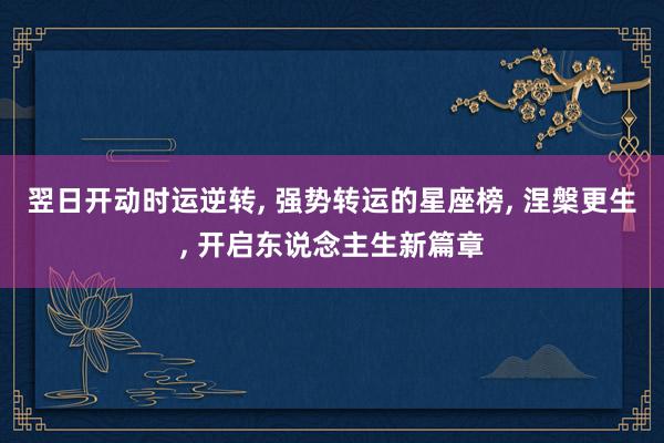 翌日开动时运逆转, 强势转运的星座榜, 涅槃更生, 开启东说念主生新篇章