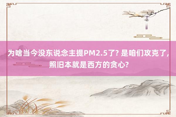 为啥当今没东说念主提PM2.5了? 是咱们攻克了, 照旧本就是西方的贪心?