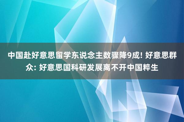 中国赴好意思留学东说念主数骤降9成! 好意思群众: 好意思国科研发展离不开中国粹生