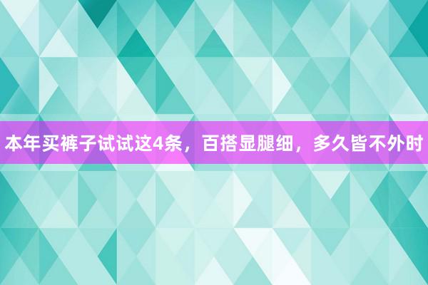 本年买裤子试试这4条，百搭显腿细，多久皆不外时