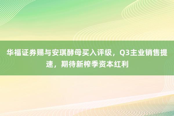 华福证券赐与安琪酵母买入评级，Q3主业销售提速，期待新榨季资本红利