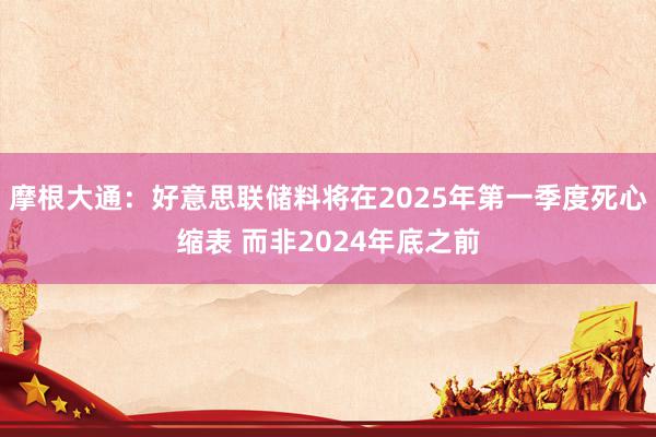 摩根大通：好意思联储料将在2025年第一季度死心缩表 而非2024年底之前