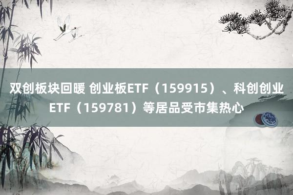 双创板块回暖 创业板ETF（159915）、科创创业ETF（159781）等居品受市集热心