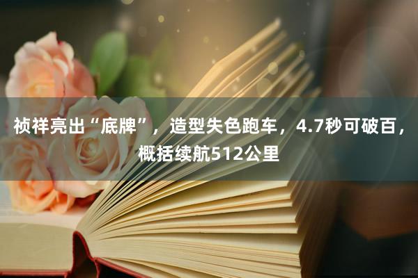 祯祥亮出“底牌”，造型失色跑车，4.7秒可破百，概括续航512公里