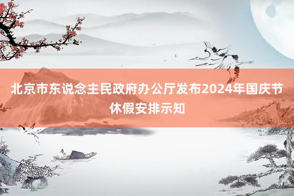 北京市东说念主民政府办公厅发布2024年国庆节休假安排示知